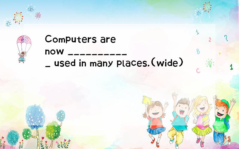 Computers are now ___________ used in many places.(wide)