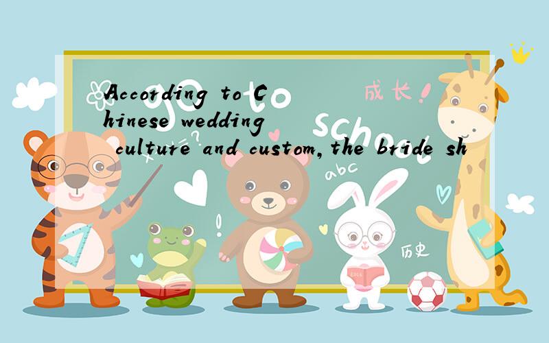 According to Chinese wedding culture and custom,the bride sh