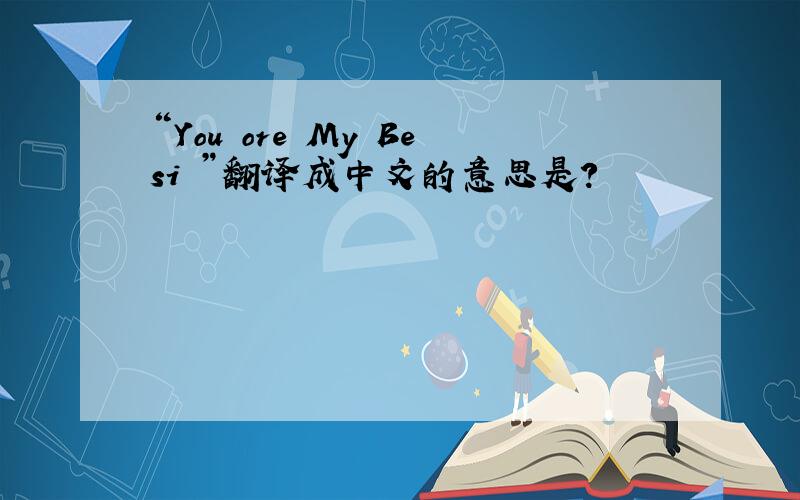 “You ore My Besi ”翻译成中文的意思是?
