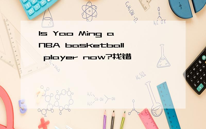 Is Yao Ming a NBA basketball player now?找错