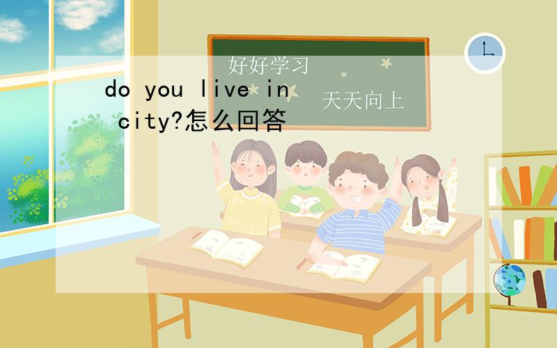 do you live in city?怎么回答
