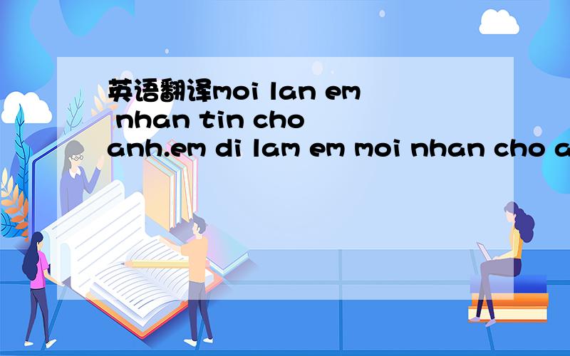 英语翻译moi lan em nhan tin cho anh.em di lam em moi nhan cho an