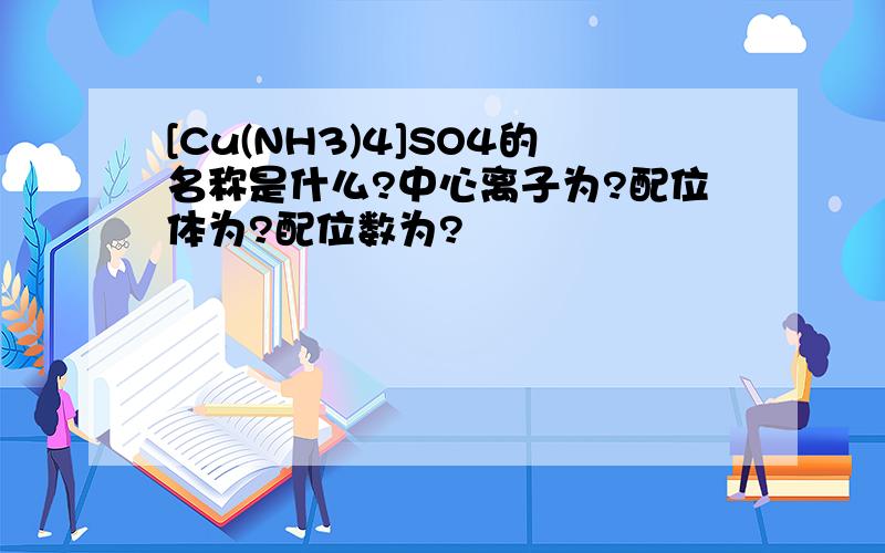 [Cu(NH3)4]SO4的名称是什么?中心离子为?配位体为?配位数为?