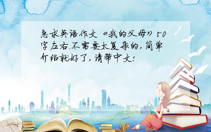急求英语作文《我的父母》50字左右.不需要太复杂的,简单介绍就好了,请带中文!
