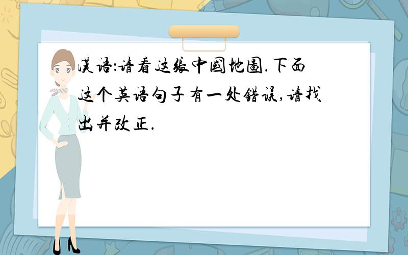 汉语：请看这张中国地图.下面这个英语句子有一处错误,请找出并改正.