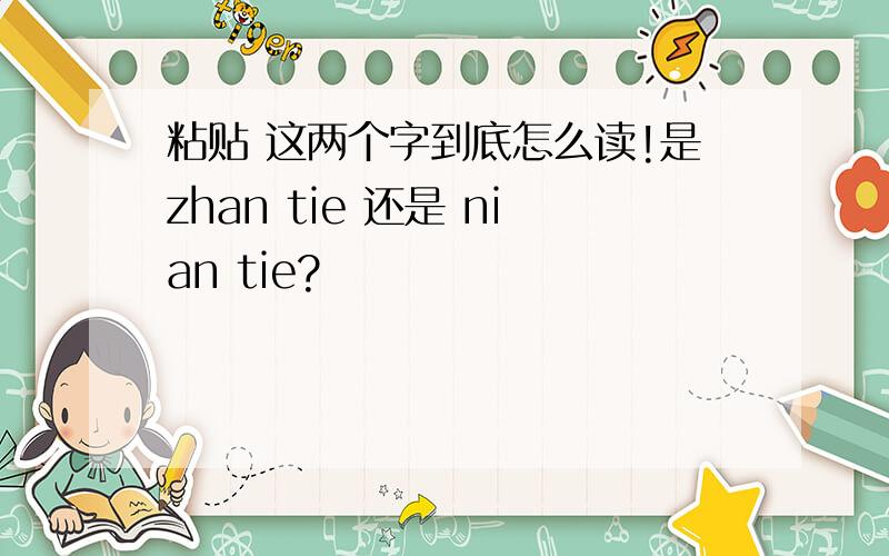 粘贴 这两个字到底怎么读!是zhan tie 还是 nian tie?