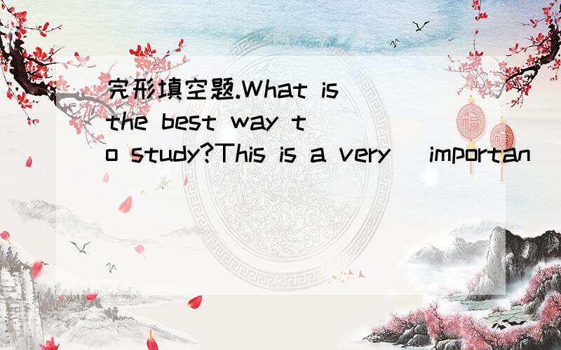 完形填空题.What is the best way to study?This is a very ．importan