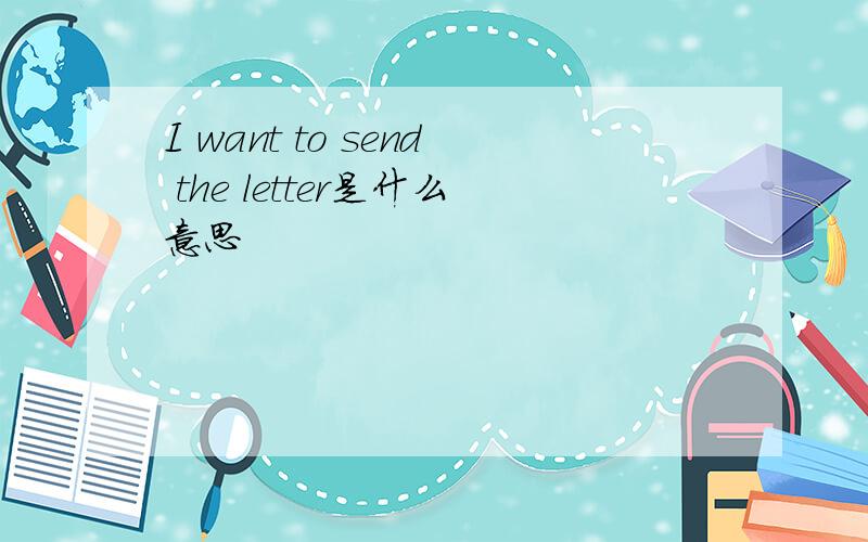 I want to send the letter是什么意思