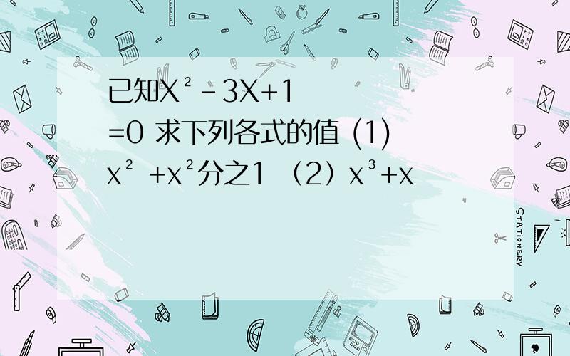 已知X²-3X+1=0 求下列各式的值 (1)x² +x²分之1 （2）x³+x