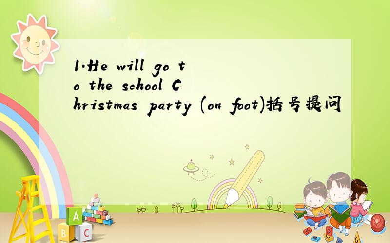 1.He will go to the school Christmas party (on foot)括号提问