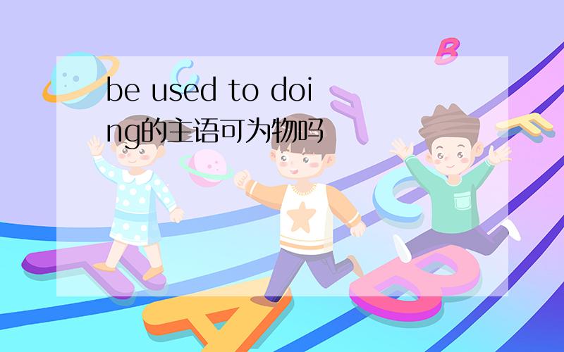 be used to doing的主语可为物吗