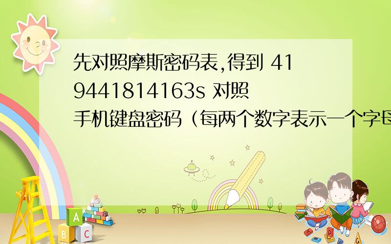 先对照摩斯密码表,得到 419441814163s 对照手机键盘密码（每两个数字表示一个字母）,得到 gzgtgos