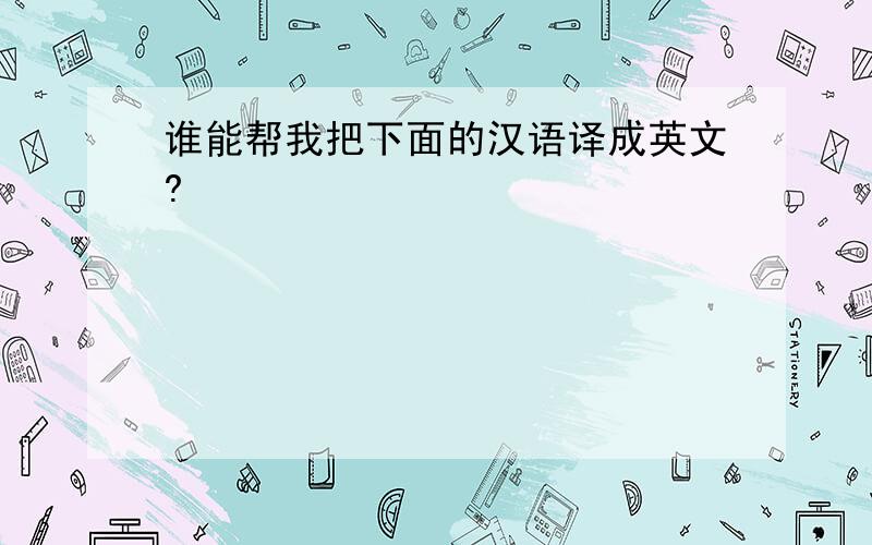 谁能帮我把下面的汉语译成英文?