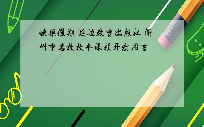 快乐假期 延边教育出版社 衢州市名校校本课程开发用书