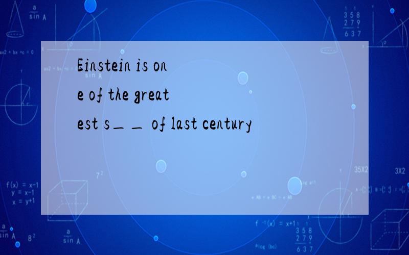 Einstein is one of the greatest s__ of last century