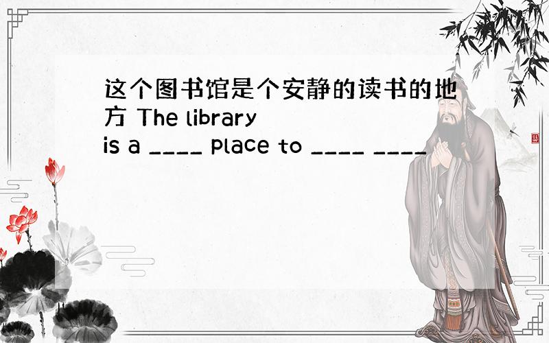 这个图书馆是个安静的读书的地方 The library is a ____ place to ____ ____