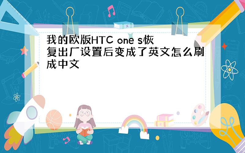 我的欧版HTC one s恢复出厂设置后变成了英文怎么刷成中文