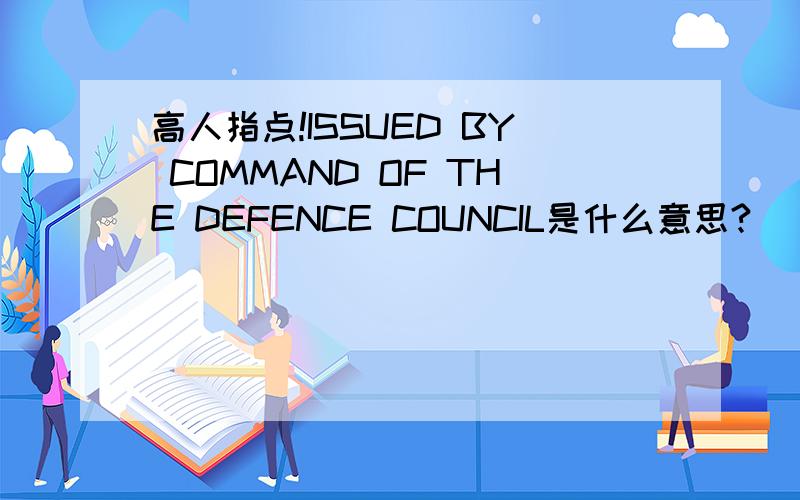 高人指点!ISSUED BY COMMAND OF THE DEFENCE COUNCIL是什么意思?