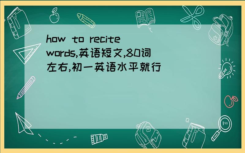 how to recite words,英语短文,80词左右,初一英语水平就行