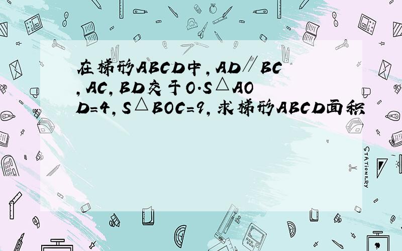 在梯形ABCD中,AD∥BC,AC,BD交于O.S△AOD=4,S△BOC=9,求梯形ABCD面积