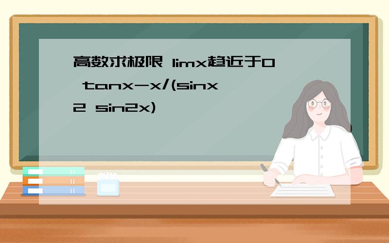 高数求极限 limx趋近于0 tanx-x/(sinx^2 sin2x)