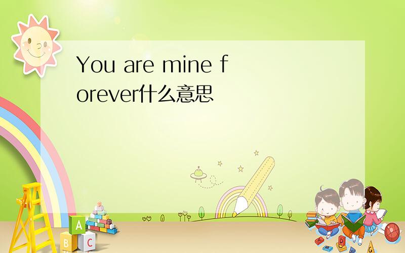 You are mine forever什么意思