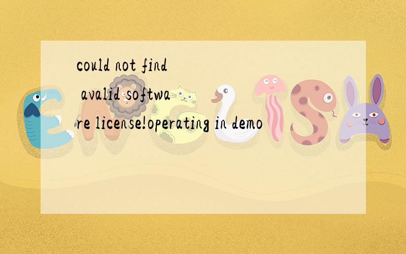 could not find avalid software license!operating in demo