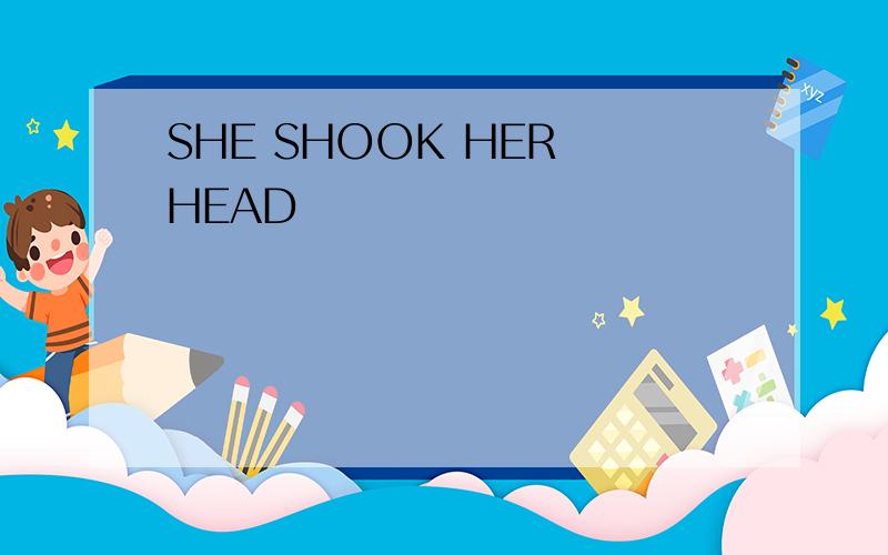 SHE SHOOK HER HEAD