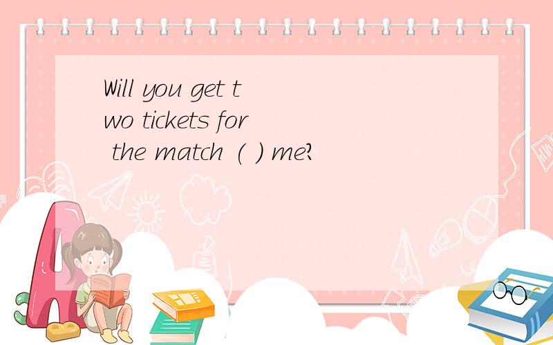 Will you get two tickets for the match ( ) me?