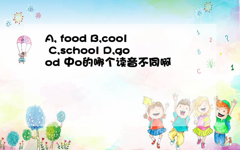 A, food B,cool C,school D,good 中o的哪个读音不同啊
