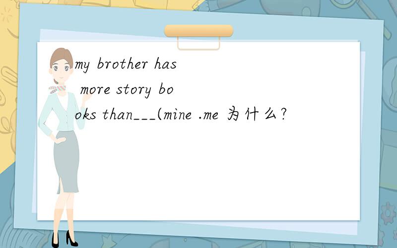 my brother has more story books than___(mine .me 为什么?