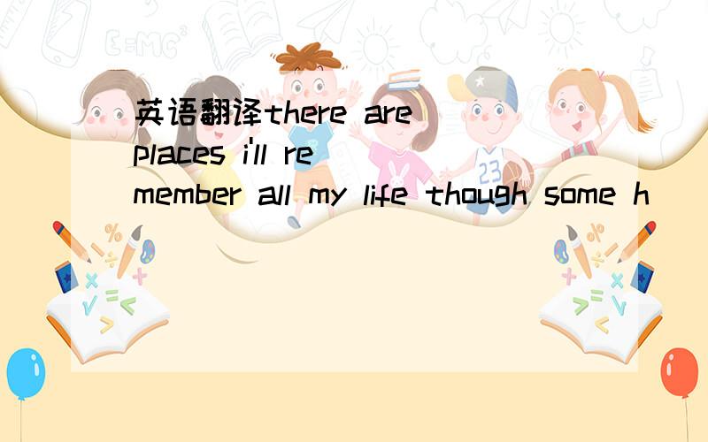 英语翻译there are places i'll remember all my life though some h