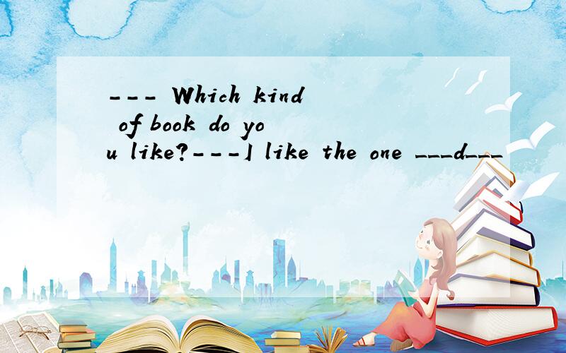 --- Which kind of book do you like?---I like the one ___d___