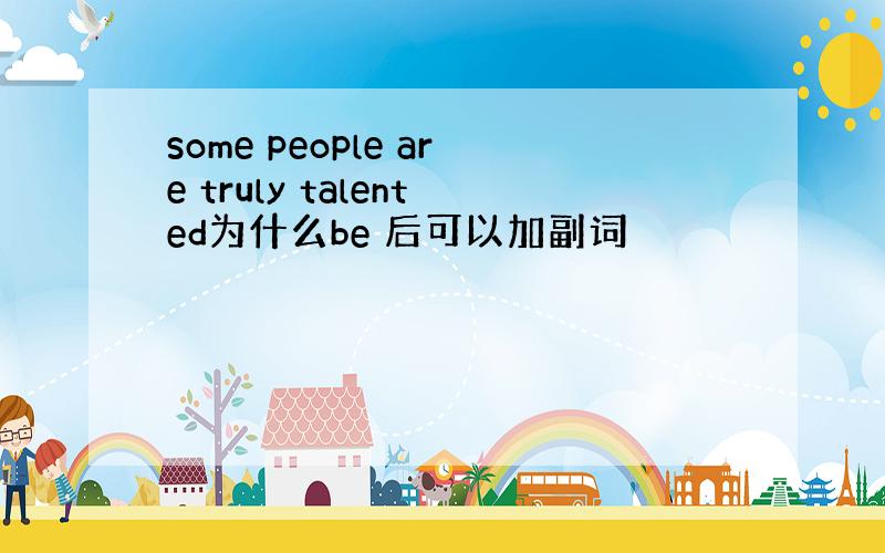 some people are truly talented为什么be 后可以加副词