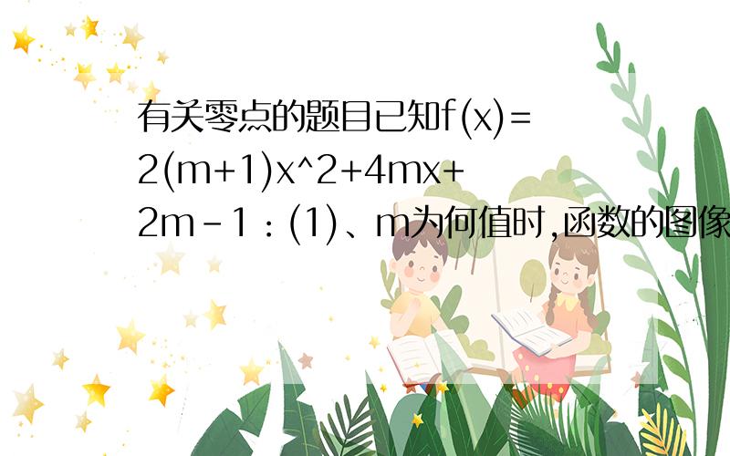 有关零点的题目已知f(x)=2(m+1)x^2+4mx+2m-1：(1)、m为何值时,函数的图像与x轴有两个零点；(2)