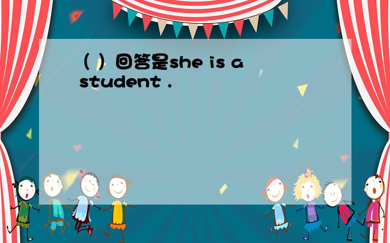（ ）回答是she is a student .