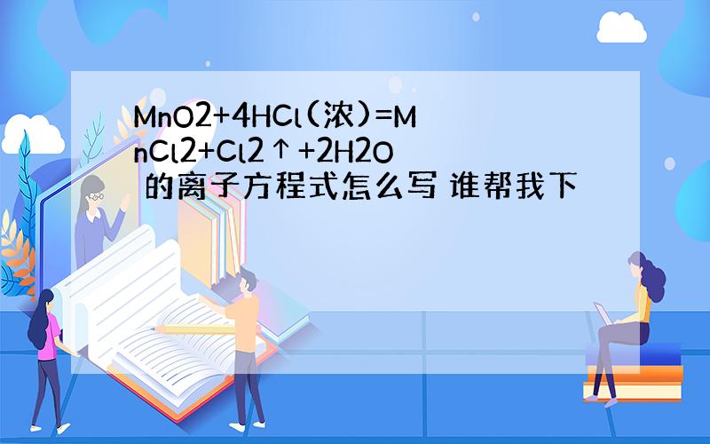 MnO2+4HCl(浓)=MnCl2+Cl2↑+2H2O 的离子方程式怎么写 谁帮我下