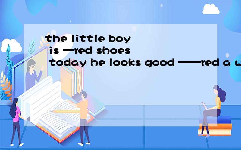 the little boy is —red shoes today he looks good ——red a wea