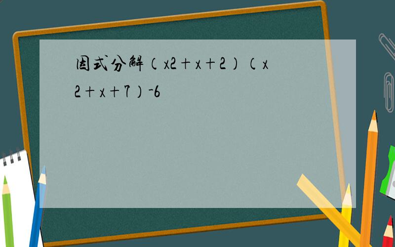 因式分解（x2+x+2）（x2+x+7）-6