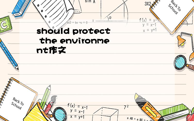 should protect the environment作文