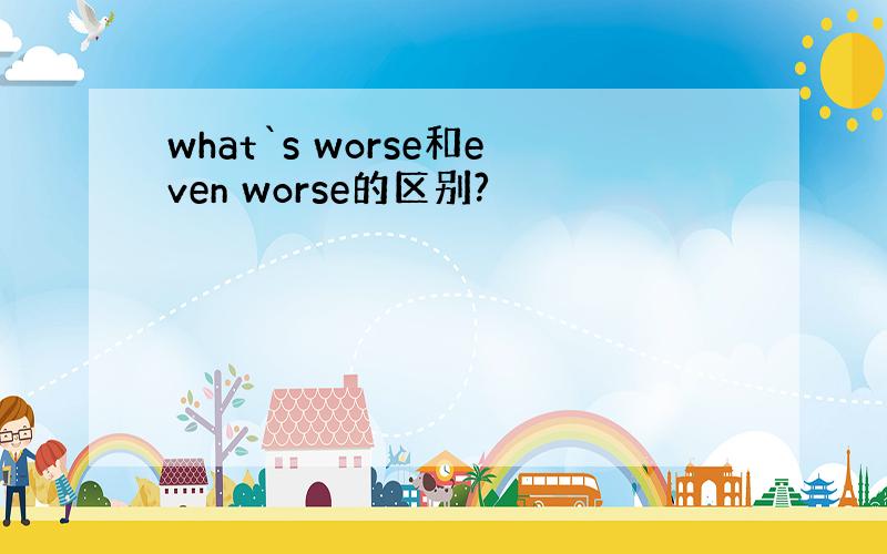 what`s worse和even worse的区别?