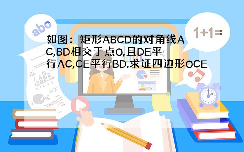 如图：矩形ABCD的对角线AC,BD相交于点O,且DE平行AC,CE平行BD.求证四边形OCE