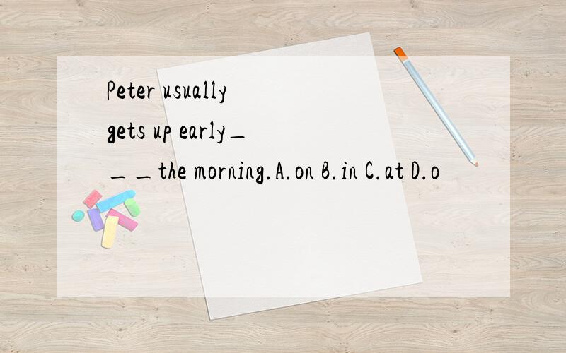 Peter usually gets up early___the morning.A.on B.in C.at D.o