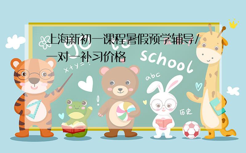 上海新初一课程暑假预学辅导/一对一补习价格