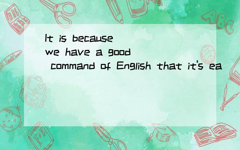 It is because we have a good command of English that it's ea