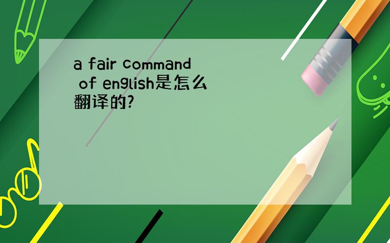 a fair command of english是怎么翻译的?