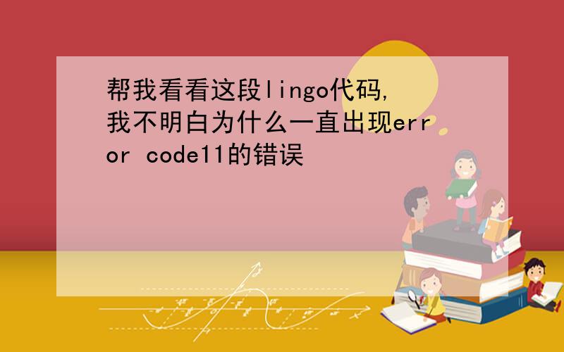 帮我看看这段lingo代码,我不明白为什么一直出现error code11的错误