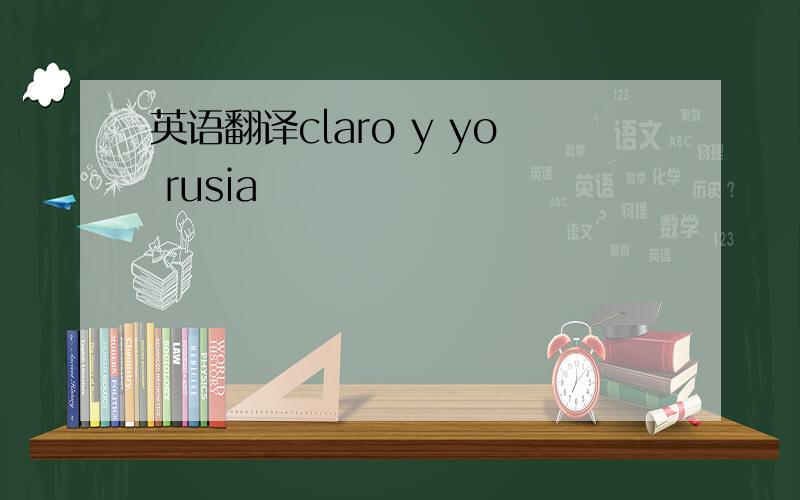 英语翻译claro y yo rusia