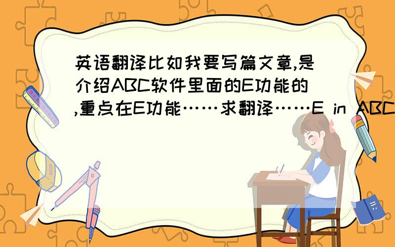 英语翻译比如我要写篇文章,是介绍ABC软件里面的E功能的,重点在E功能……求翻译……E in ABCE of ABCAB