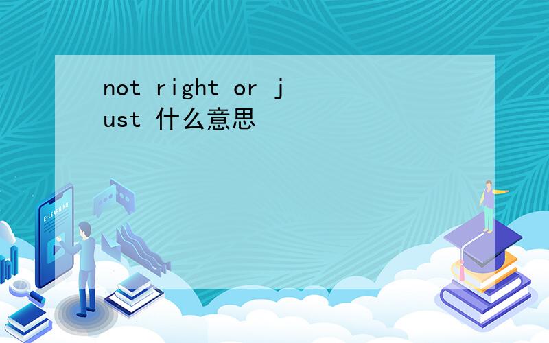 not right or just 什么意思